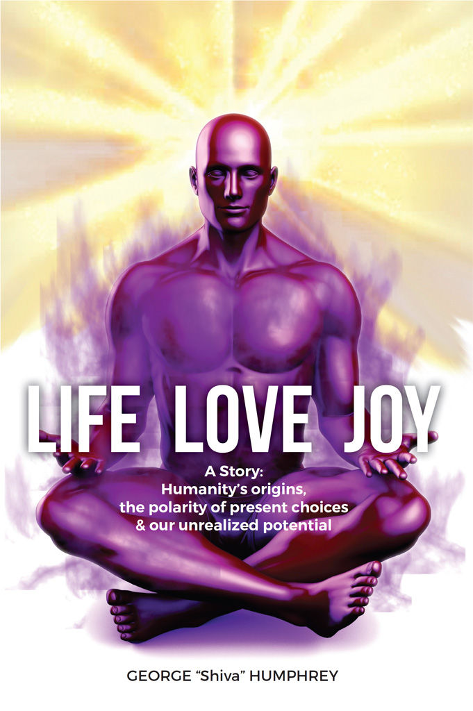Life, Love, Joy: A Story: Humanity's Origins, the Polarity of Present Choices and Our Unrealized Potential