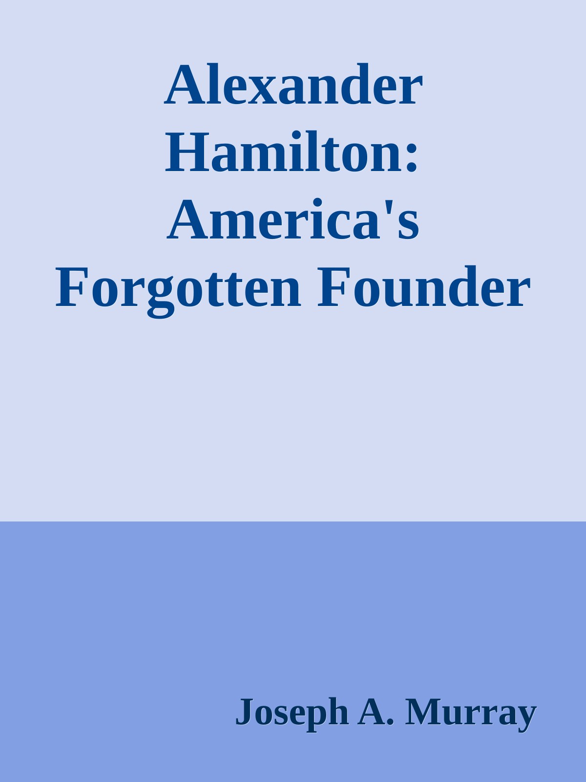 Alexander Hamilton: America's Forgotten Founder