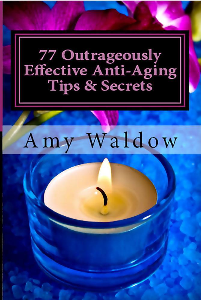 77 Outrageously Effective Anti-Aging Tips and Secrets: Natural Anti-Aging Strategies and Longevity Secrets Proven to Reverse the Aging Process