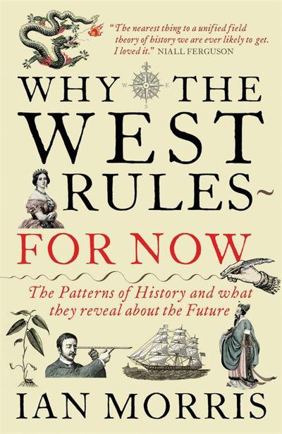 Why the West Rules - for Now: The Patterns of History and What They Reveal About the Future