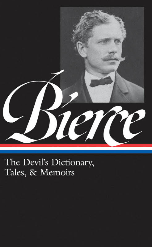 Ambrose Bierce: The Devil's Dictionary, Tales, & Memoirs (LOA #219): In the Midst of Life (Tales of Soldiers and Civilians) / Can Such Things Be? / the Devil's Dictionary / Bits of Autobiography / Selected Stories