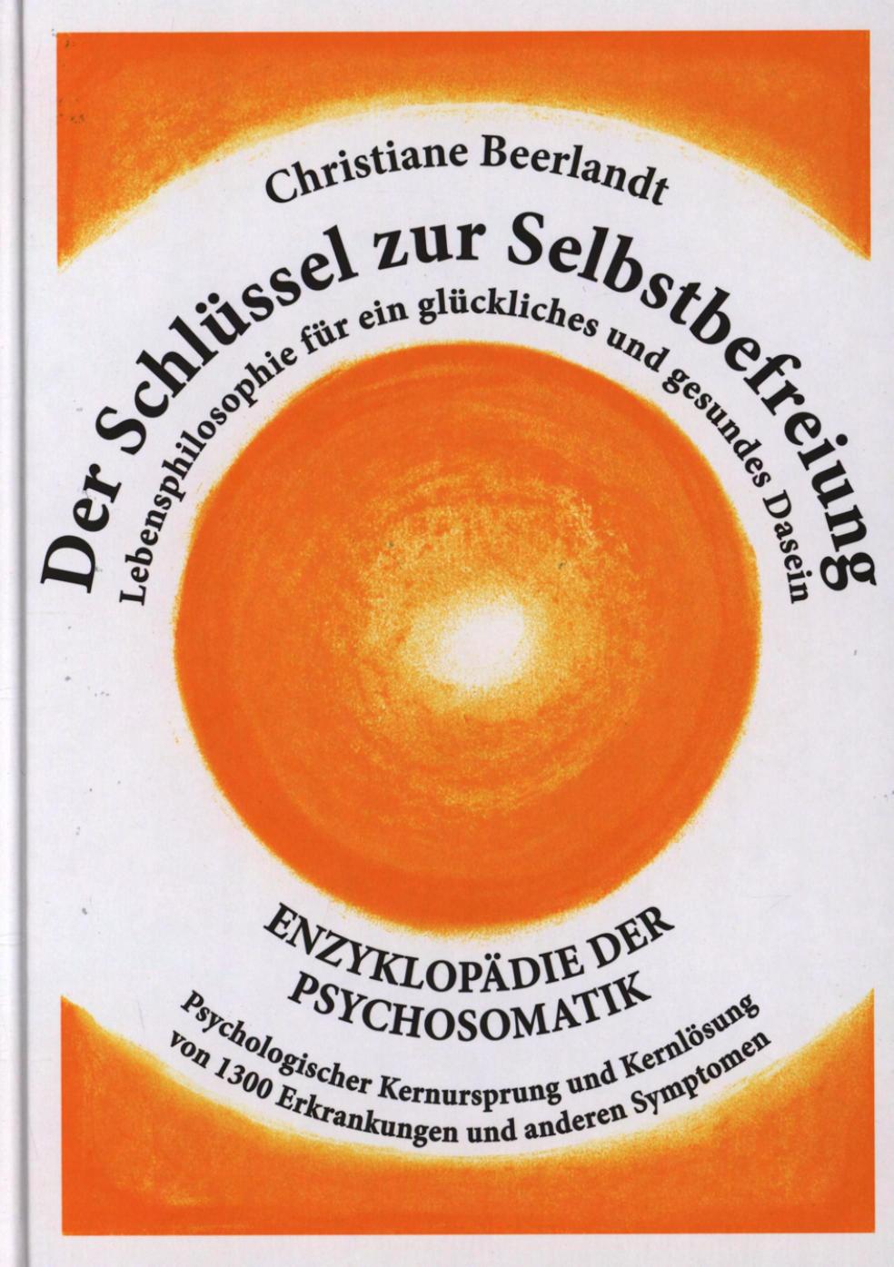 Der Schlüssel zur Selbstbefreiung: Enzyklopädie der Psychosomatik - Psychologischer Kernursprung und Kernlösung von 1300 Erkrankungen und anderen Symptomen - Lebensphilosophie für ein glückliches und gesundes Dasein