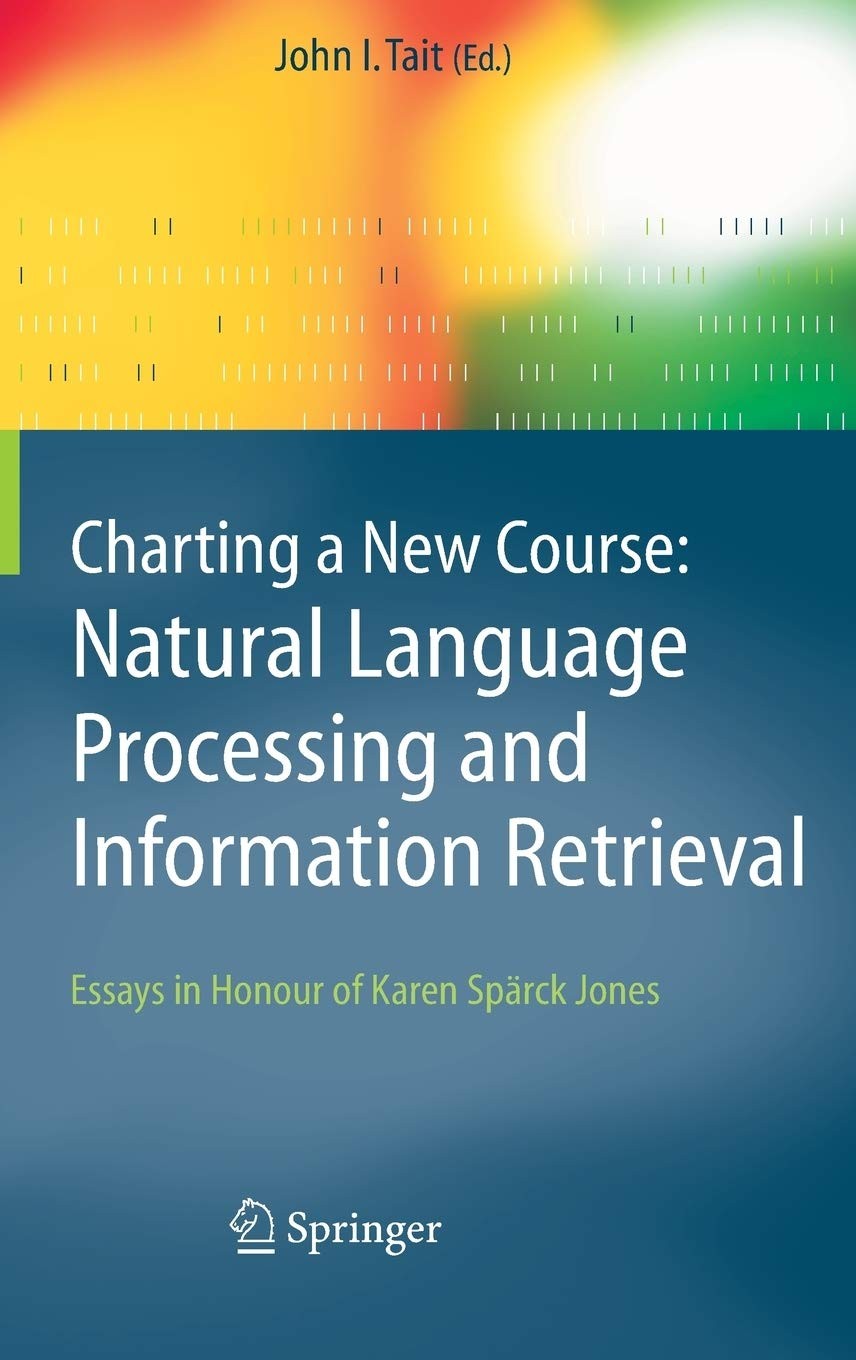 Charting a New Course: Natural Language Processing and Information Retrieval.: Essays in Honour of Karen Spärck Jones
