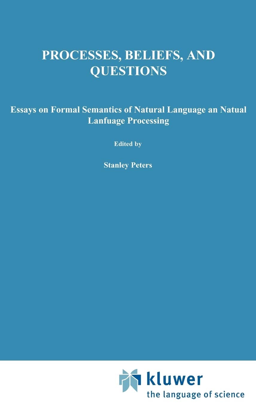 Processes, Beliefs, and Questions: Essays on Formal Semantics of Natural Language and Natural Language Processing