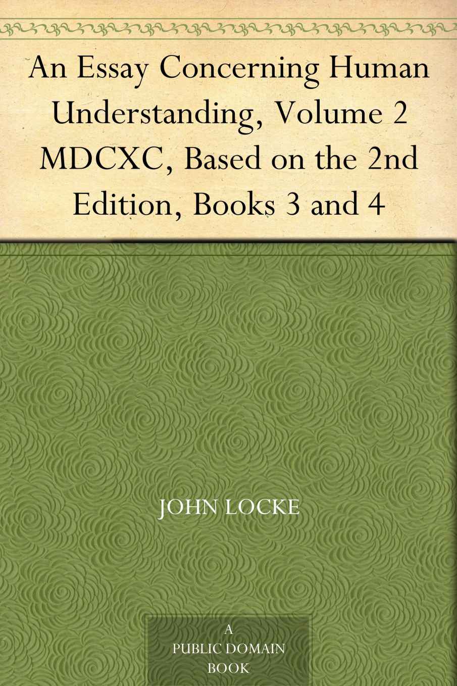 An Essay Concerning Human Understanding, Volume 2 MDCXC, Based on the 2nd Edition, Books 3 and 4