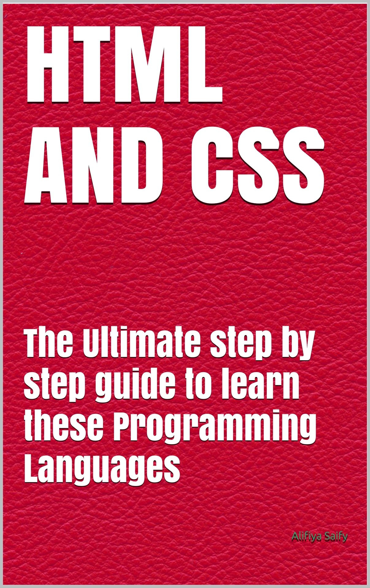 HTML AND CSS: The Ultimate step by step guide to learn these Programming Languages