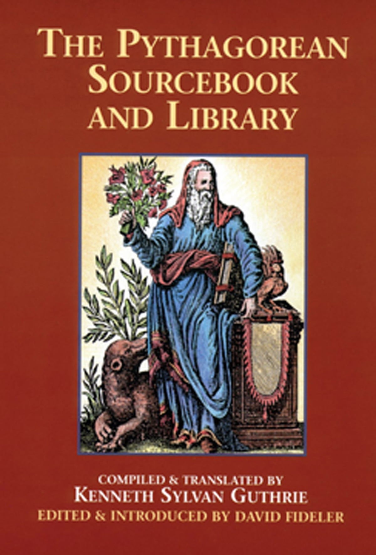 The Pythagorean Sourcebook and Library: An Anthology of Ancient Writings Which Relate to Pythagoras and Pythagorean Philosophy