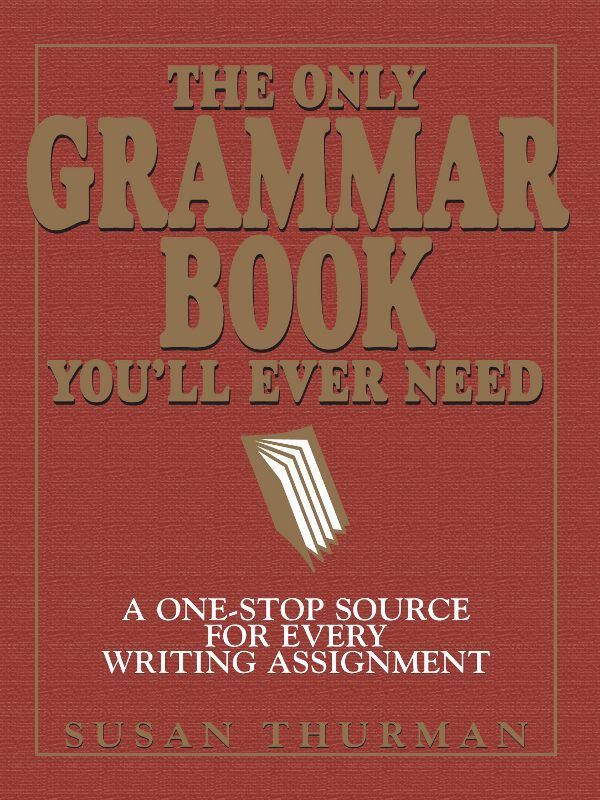 The Only Grammar Book You'll Ever Need: A One-Stop Source for Every Writing Assignment