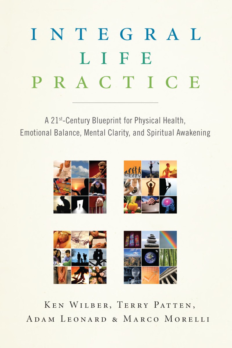 Integral Life Practice: A 21st-Century Blueprint for Physical Health, Emotional Balance, Mental Clarity, and Spiritual Awakening