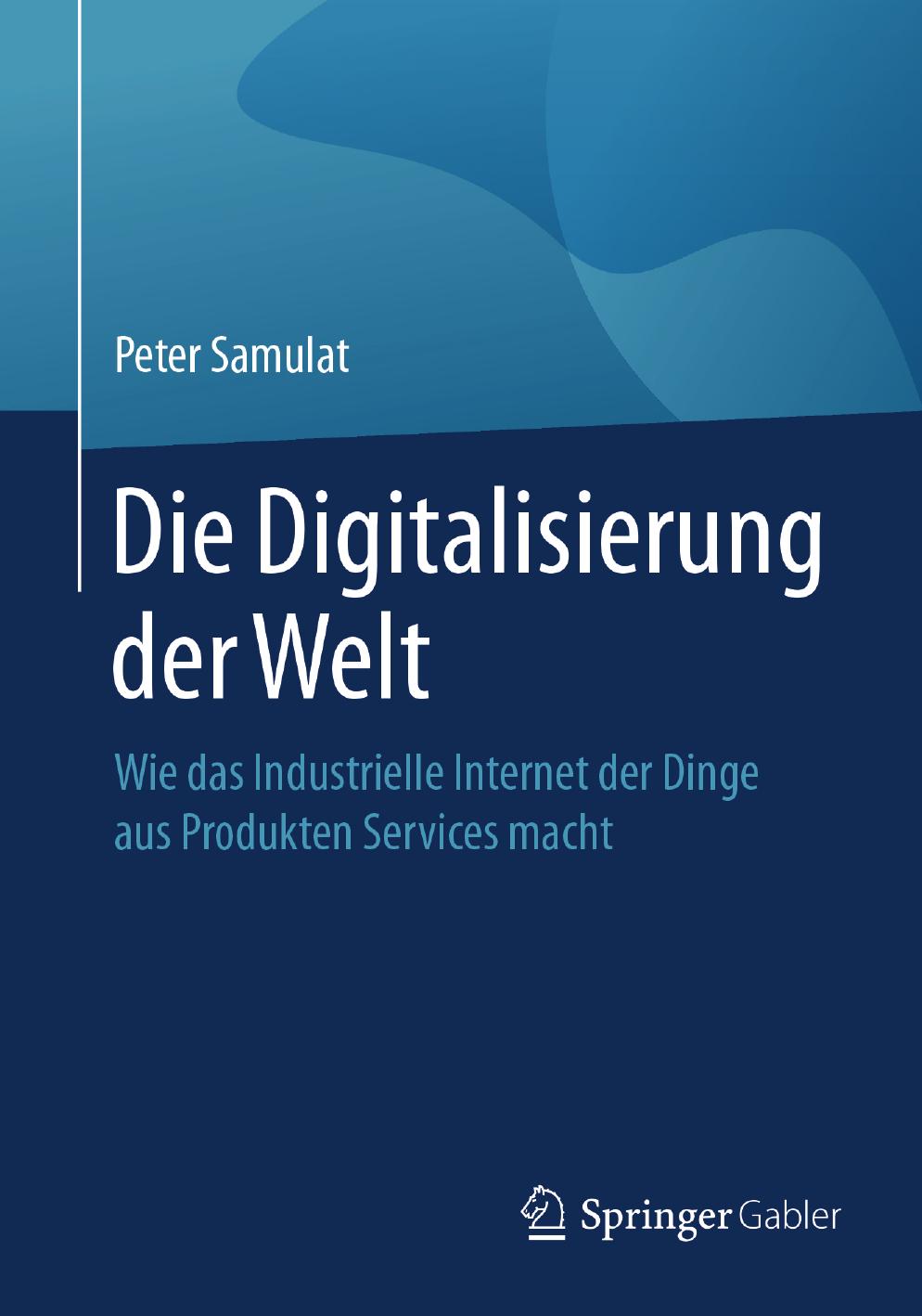 Die Digitalisierung der Welt Wie das Industrielle Internet der Dinge aus Produkten Services macht