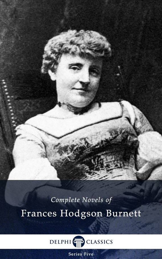 The Complete Novels of Frances Hodgson Burnett (Illustrated Edition)