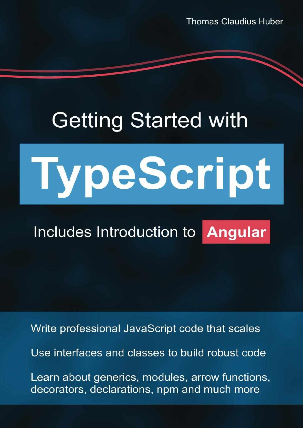 Getting Started with TypeScript: Includes Introduction to Angular. Write Professional JavaScript Code That Scales, Use Interfaces and Classes to Build Robust Code, Learn About Generics, Modules, Arrow Functions, Decorators, Declarations, Npm and Much More