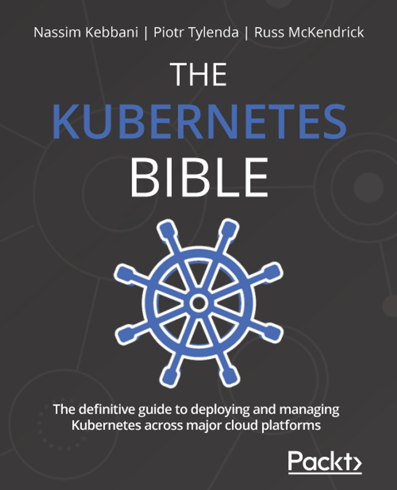 The Kubernetes Bible: The Definitive Guide to Deploying and Managing Kubernetes Across Major Cloud Platforms