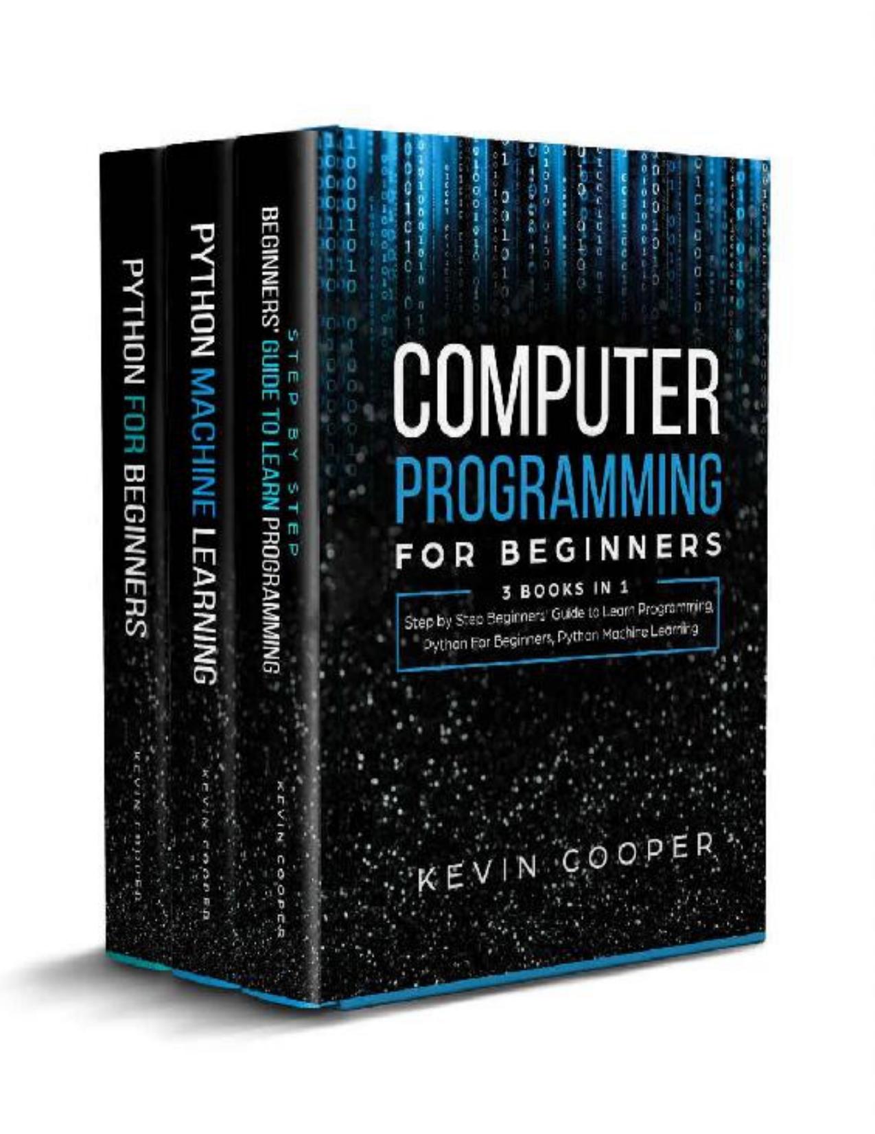 Computer Programming for Beginners: 3 Books in 1: Step by Step Guide to Learn Programming, Python For Beginners, Python Machine Learning