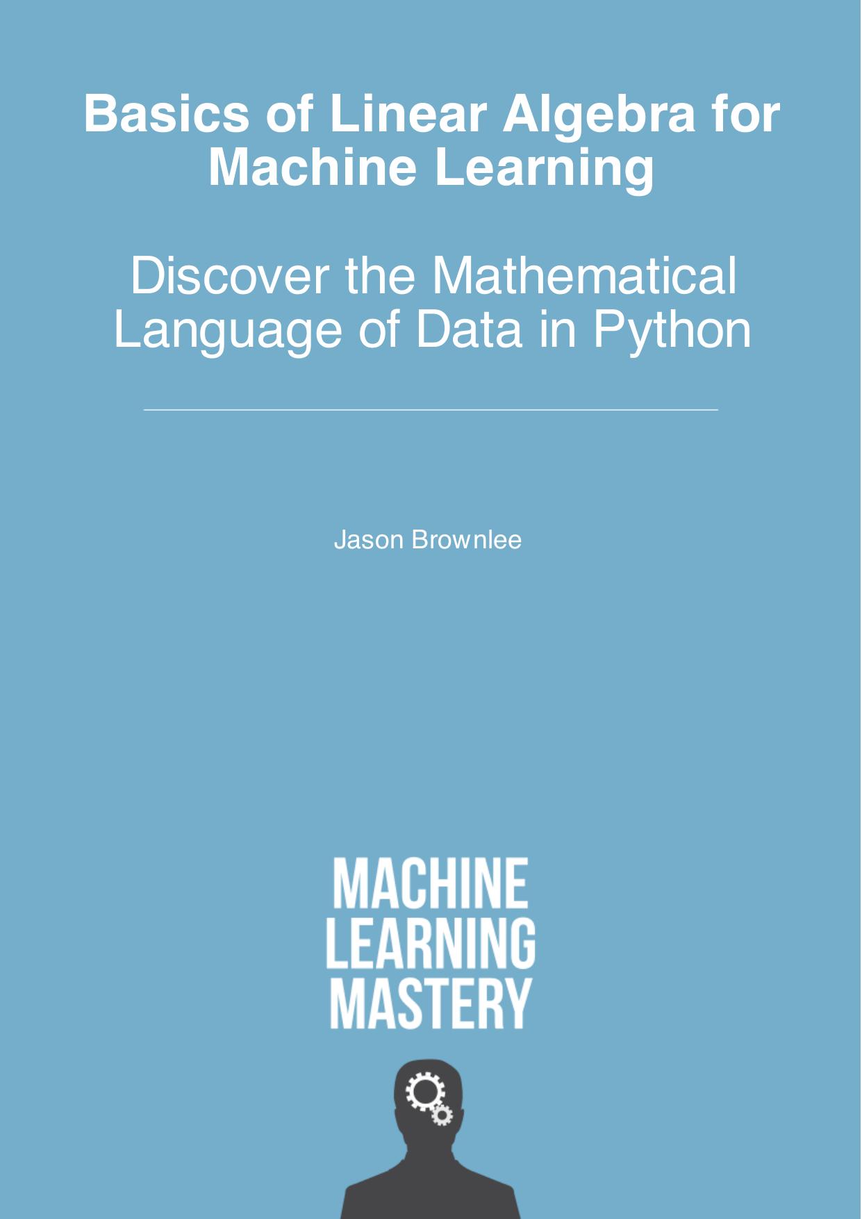 Basics of Linear Algebra for Machine Learning: Discover the Mathematical Language of Data in Python