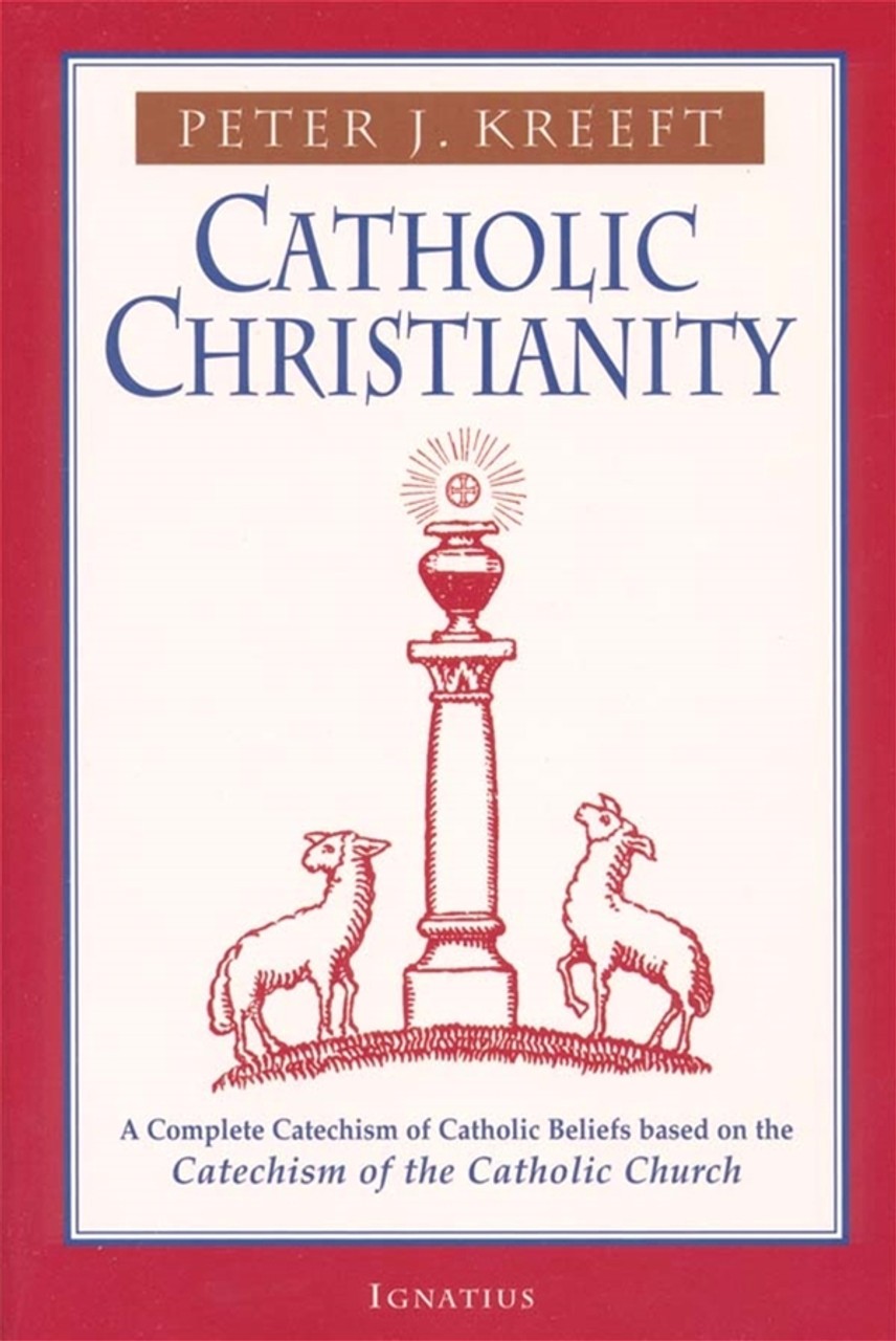 Catholic Christianity: A Complete Catechism of Catholic Church Beliefs Based on the Catechism of the Catholic Church