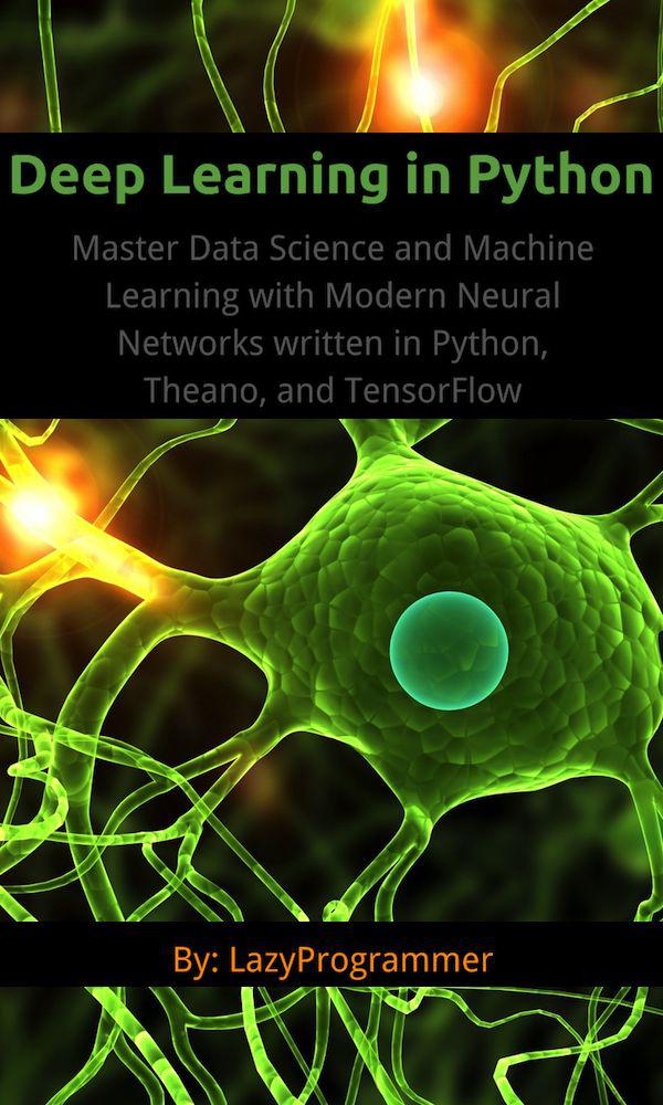 Deep Learning in Python: Master Data Science and Machine Learning with Modern Neural Networks written in Python, Theano, and TensorFlow (Machine Learning in Python)