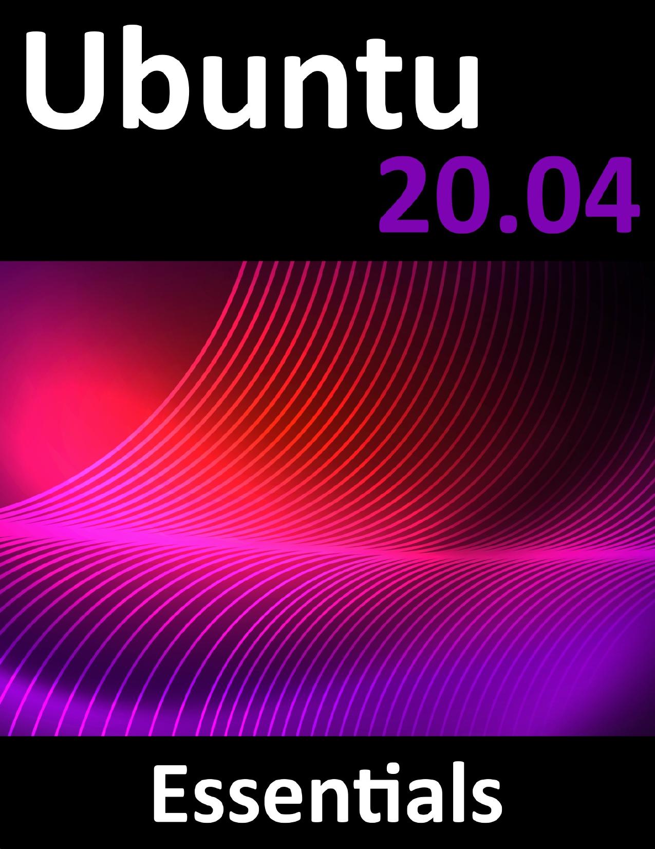 Ubuntu 20.04 Essentials: A Guide to Ubuntu 20.04 Desktop and Server Editions