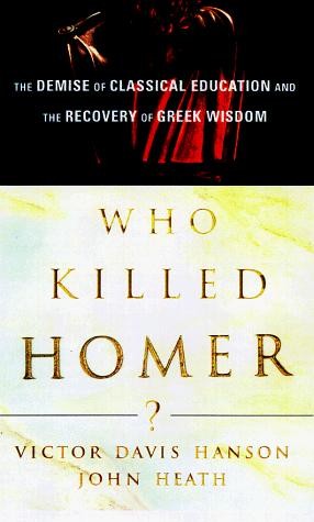 Who Killed Homer?: The Demise of Classical Education and the Recovery of Greek Wisdom