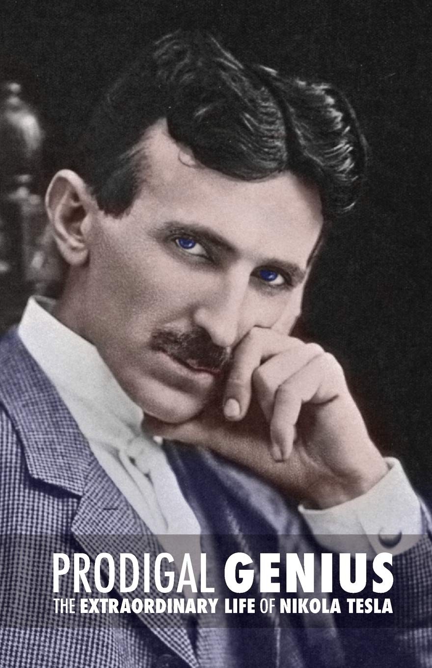 Prodigal Genius: The Biography of Nikola Tesla; His Life, Legacy and Journals