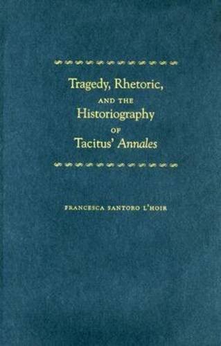 Tragedy, Rhetoric, and the Historiography of Tacitus' Annales