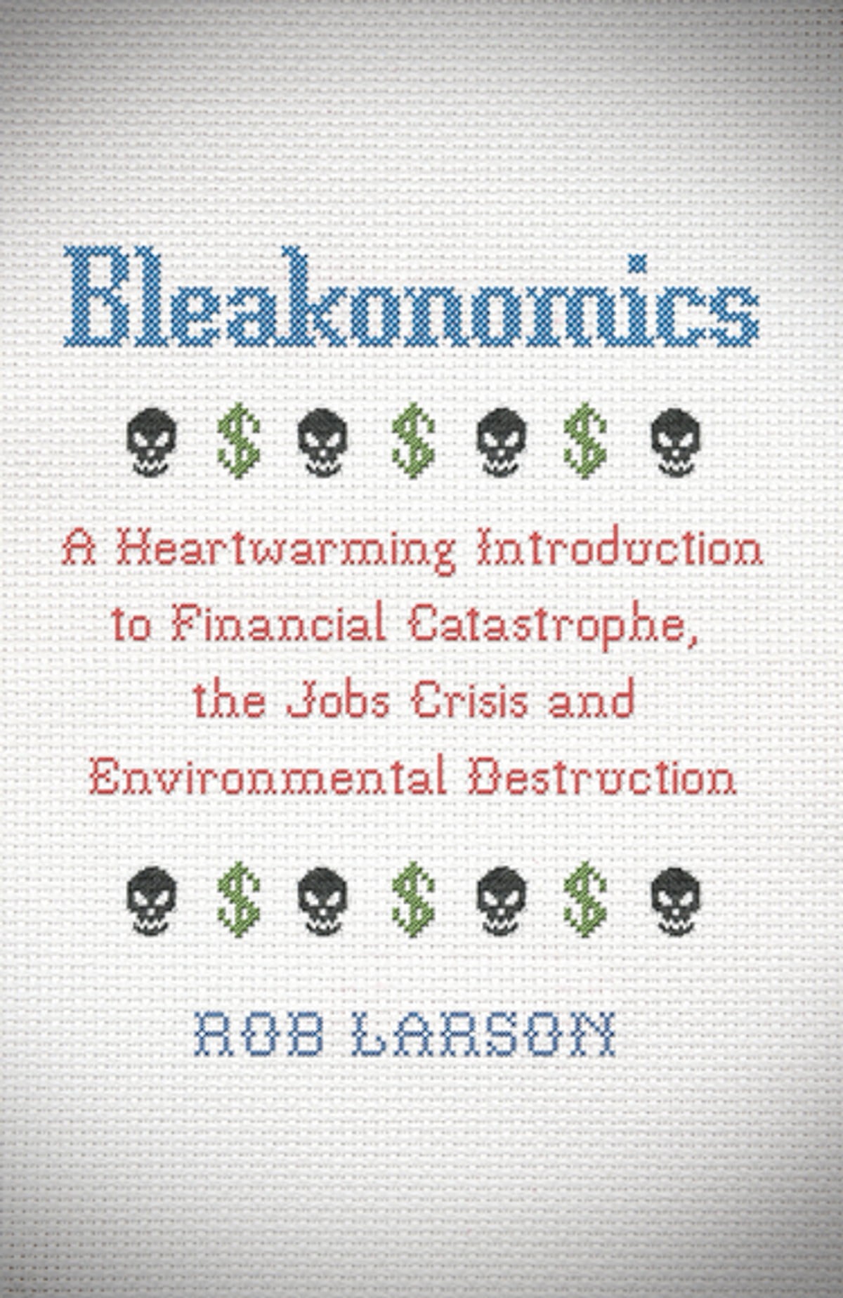 Bleakonomics: A Heartwarming Introduction to Financial Catastrophe, the Jobs Crisis and Environmental Destruction