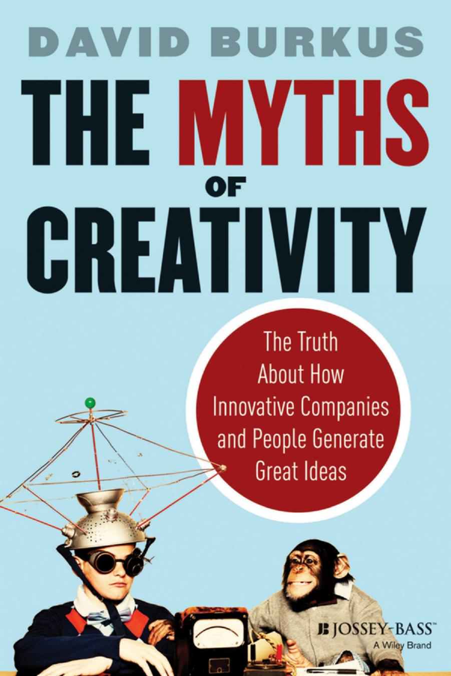 The Myths of Creativity: The Truth About How Innovative Companies and People Generate Great Ideas