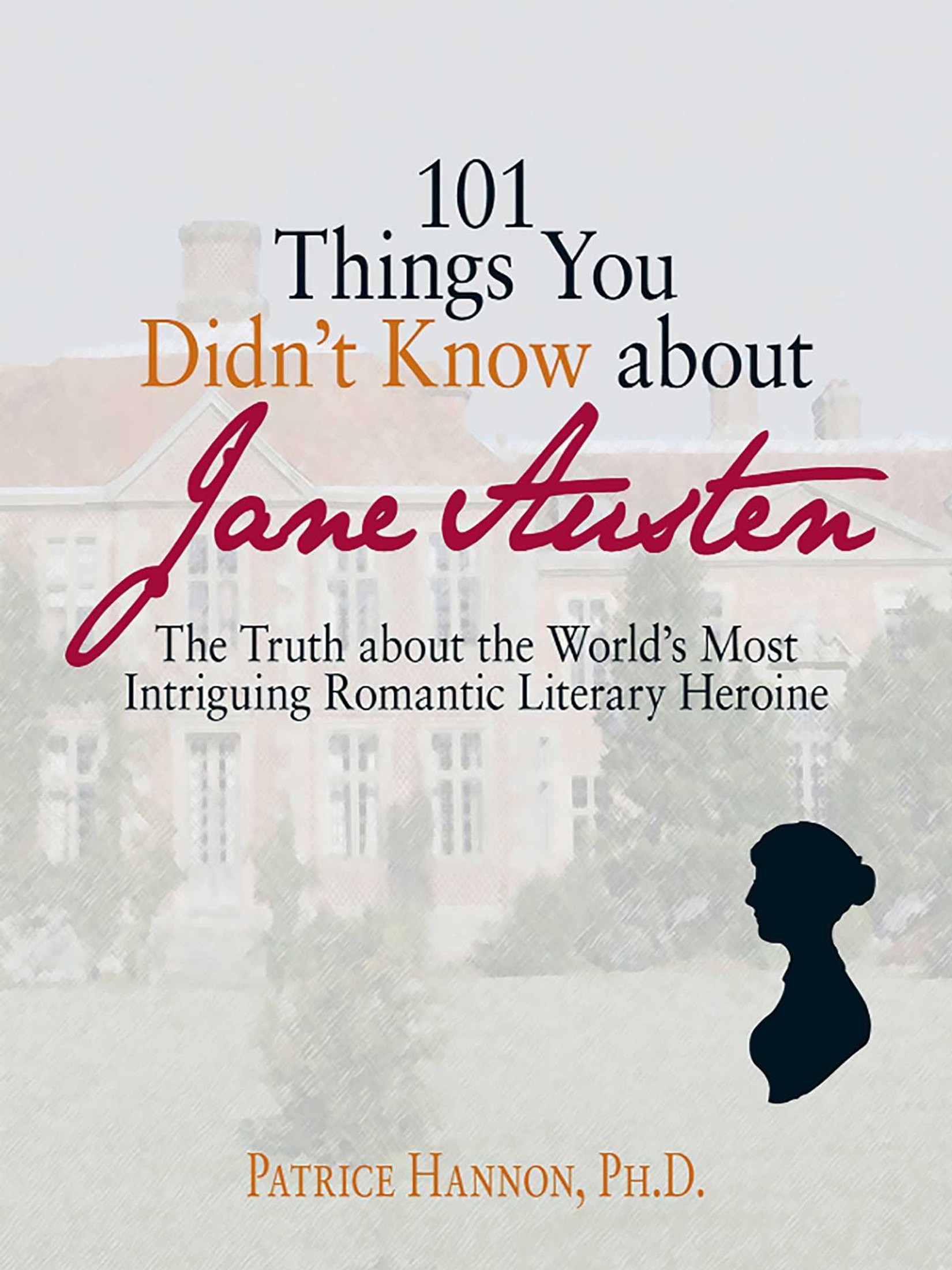 101 Things You Didn't Know About Jane Austen: The Truth About the World's Most Intriguing Romantic Literary Heroine