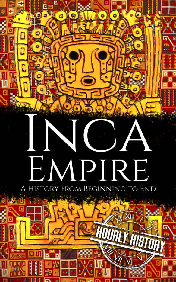 Inca Empire: A History from Beginning to End