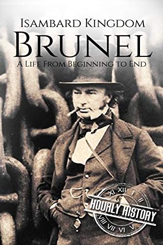 Isambard Kingdom Brunel: A Life From Beginning to End