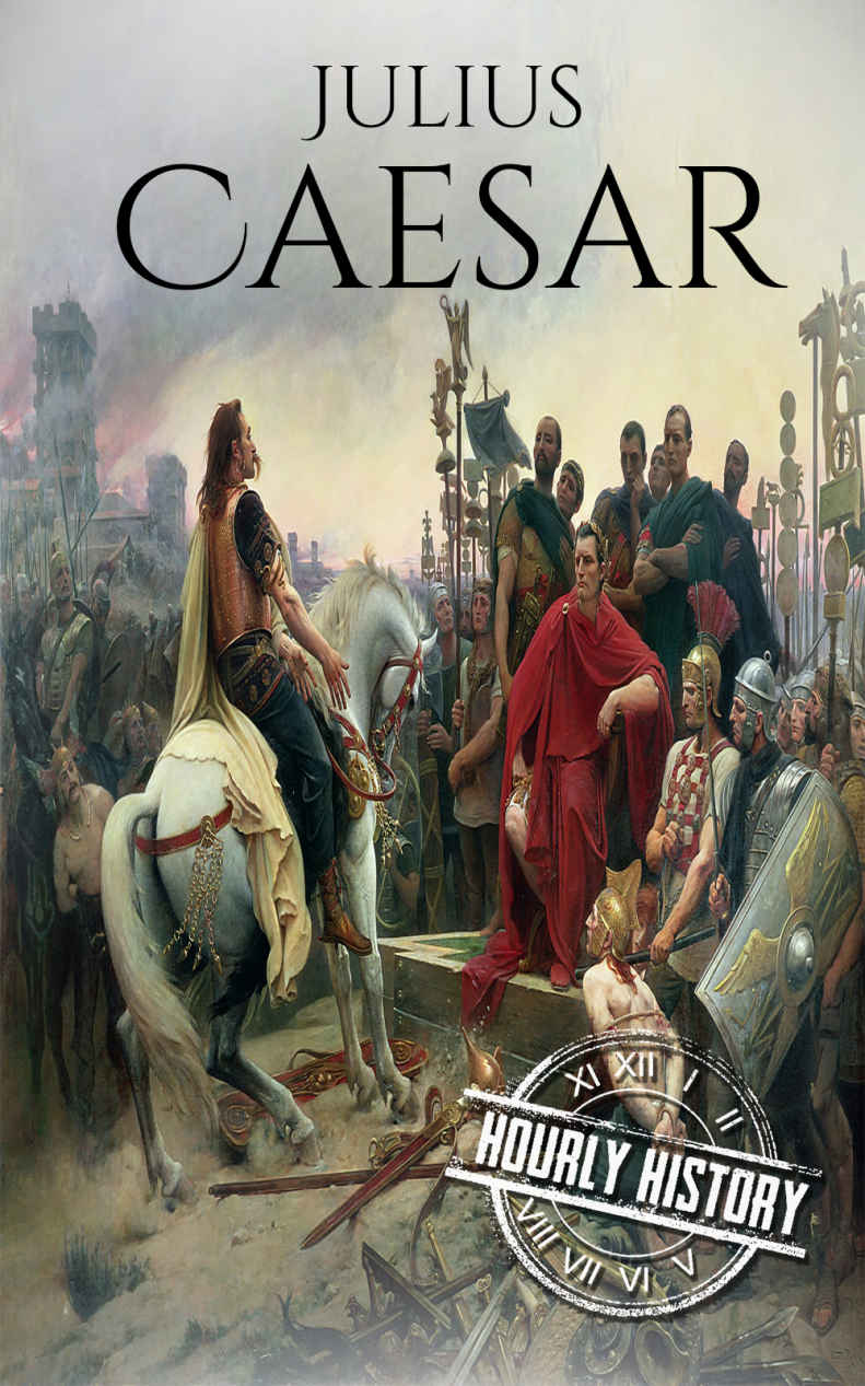 Julius Caesar: A Life From Beginning to End (Gallic Wars, Ancient Rome, Civil War, Roman Empire, Augustus Caesar, Cleopatra, Plutarch, Pompey, Suetonius) (One Hour History Military Generals Book 4)