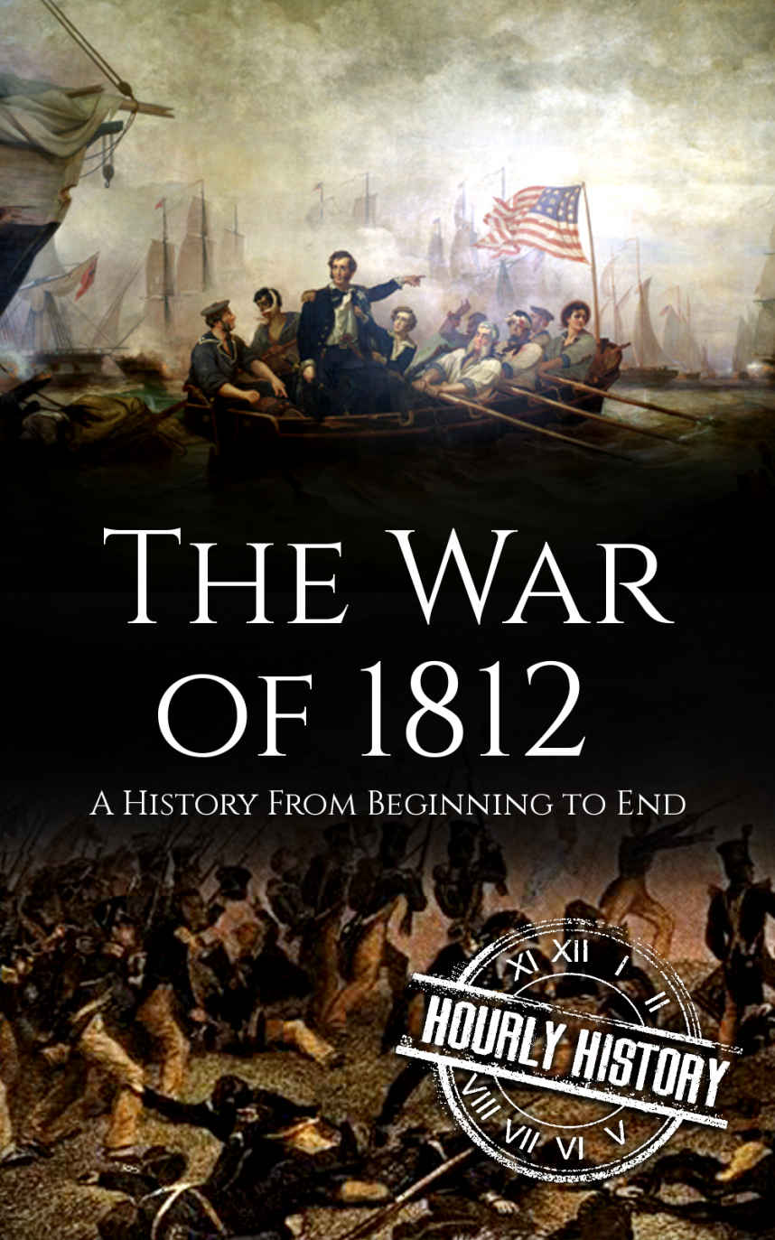 War of 1812: A History From Beginning to End