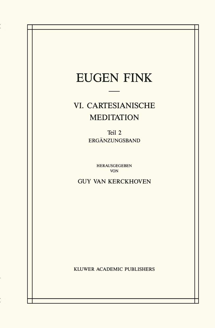 Husserliana: Dokumente. VI. cartesianische Meditation : Texte aus dem Nachlass Eugen Finks (1932) ; mit Anmerkungen und Beilagen aus dem Nachlass Edmund Husserls (1933/34) / Eugen Fink. .... Bd. 2. Teil 2. Ergänzungsband / hrsg. von Guy van Kerckhoven