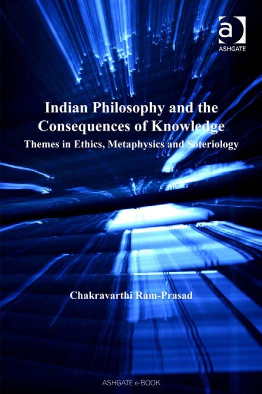 Indian Philosophy and the Consequences of Knowledge: Themes in Ethics, Metaphysics and Soteriology