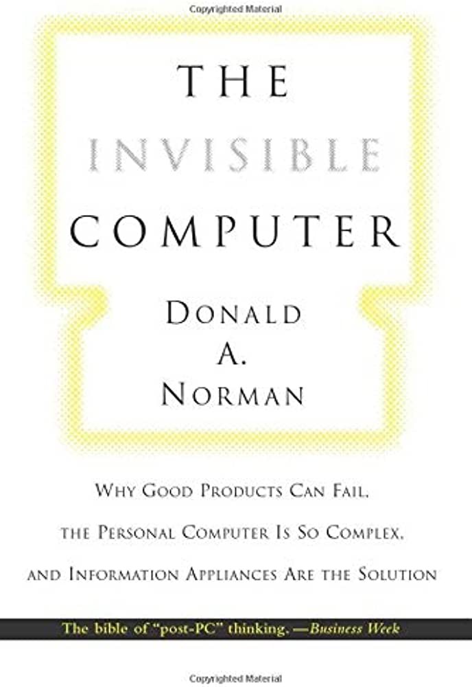 The Invisible Computer: Why Good Products Can Fail, the Personal Computer Is So Complex, and Information Appliances Are the Solution