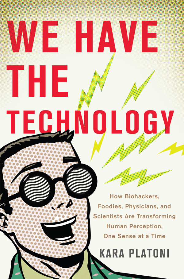 We Have the Technology: How Biohackers, Foodies, Physicians, and Scientists Are Transforming Human Perception, One Sense at a Time