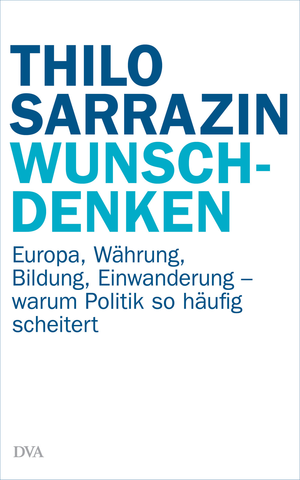 Wunschdenken: Europa, Währung, Bildung, Einwanderung - warum Politik so häufig scheitert