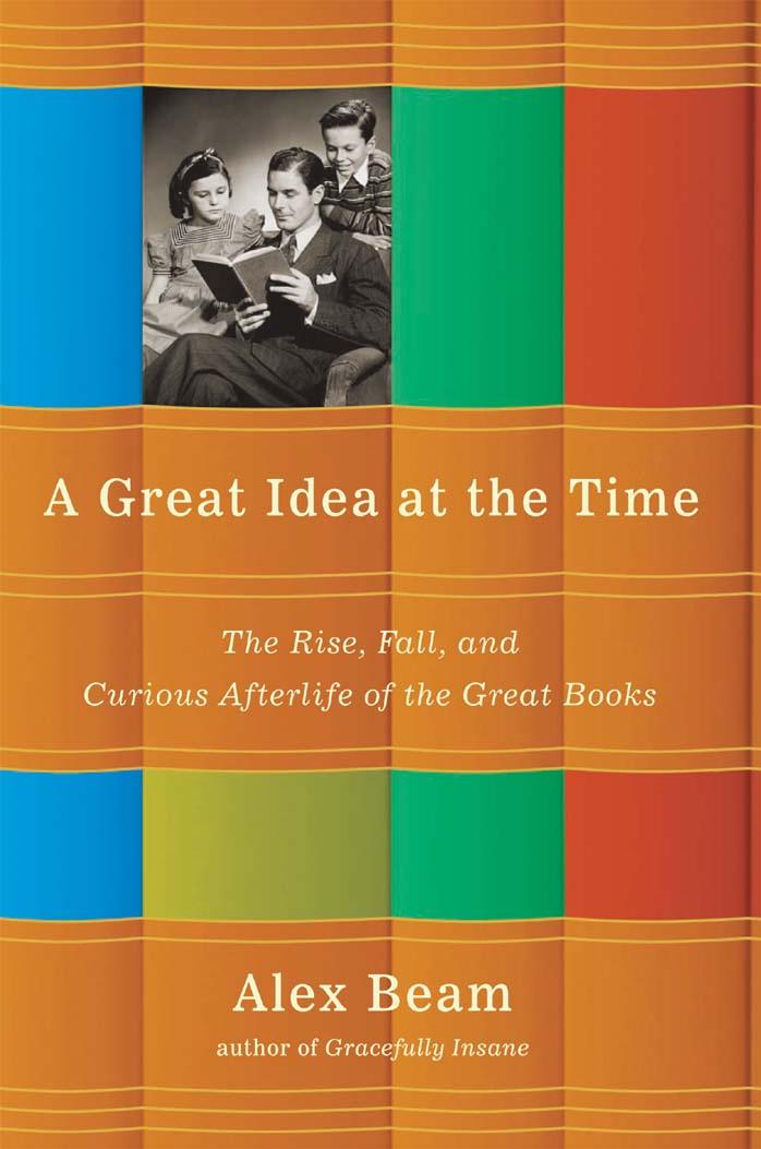 A Great Idea at the Time: The Rise, Fall, and Curious Afterlife of the Great Books