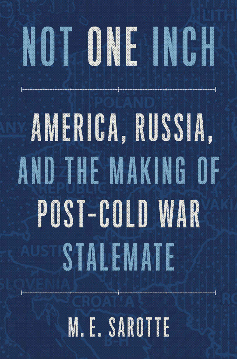 Not One Inch: America, Russia, and the Making of Post-Cold War Stalemate