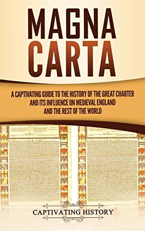 Magna Carta: A Captivating Guide to the History of the Great Charter and Its Influence on Medieval England and the Rest of the World