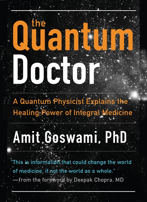 The Quantum Doctor: A Quantum Physicist Explains the Healing Power of Integral Medicine