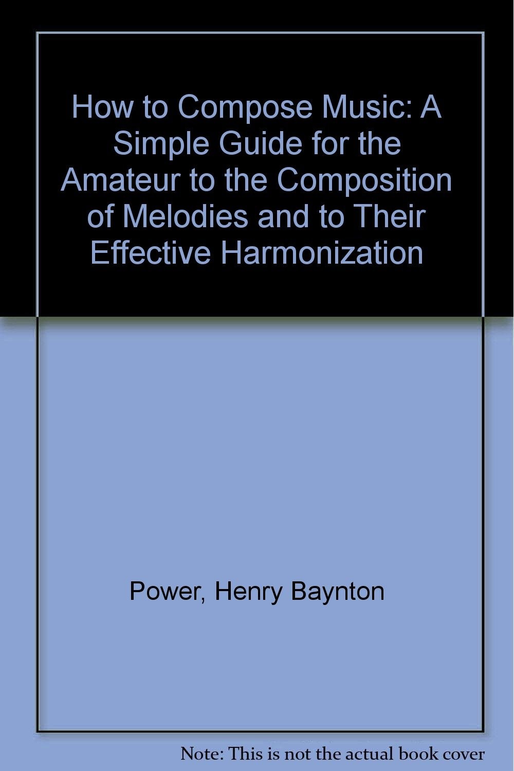 How to Compose Music: A Simple Guide for the Amateur to the Composition of Melodies and to Their Effective Harmonization