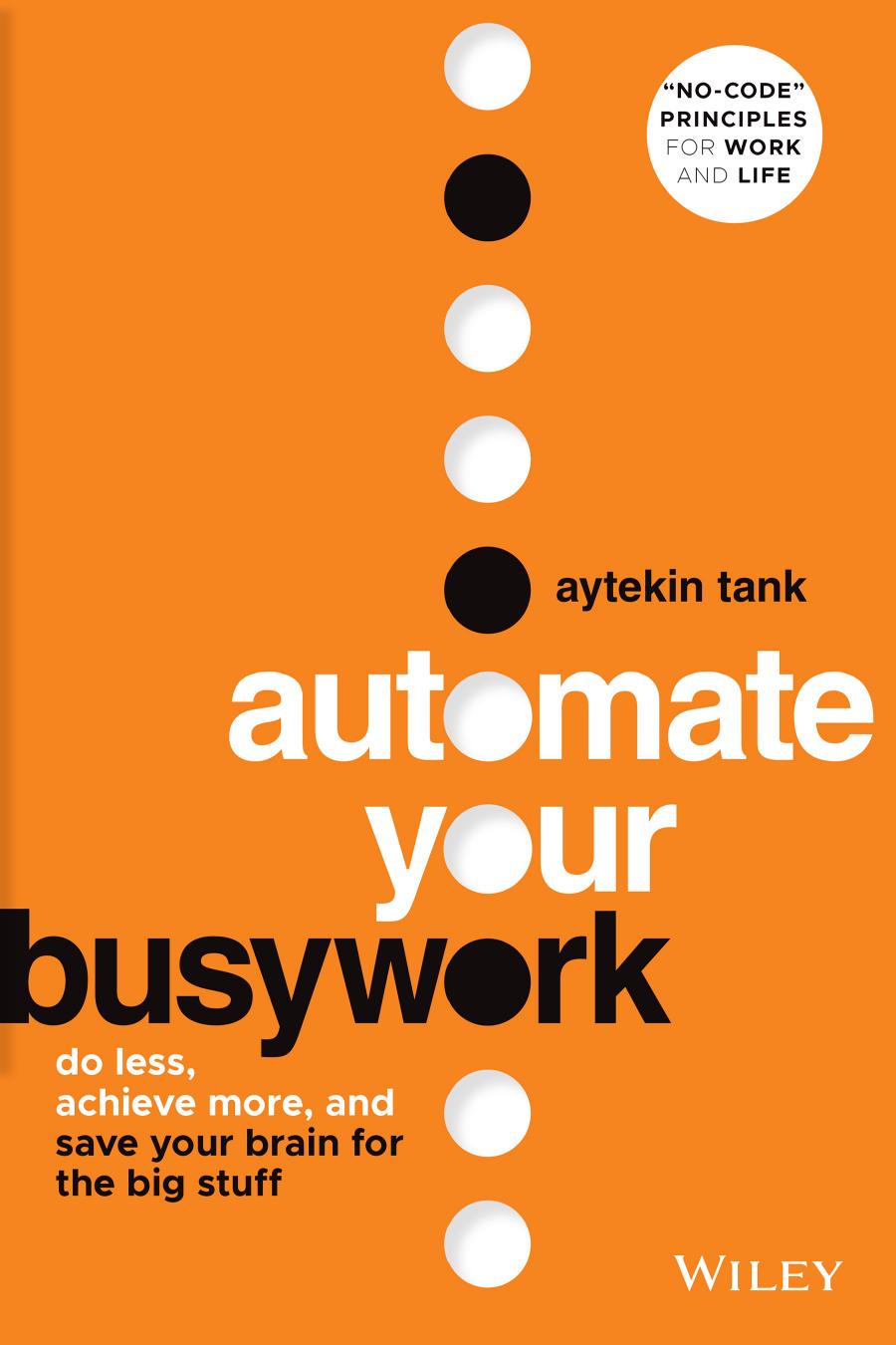 Automate Your Busywork: Do Less, Achieve More, and Save Your Brain for the Big Stuff