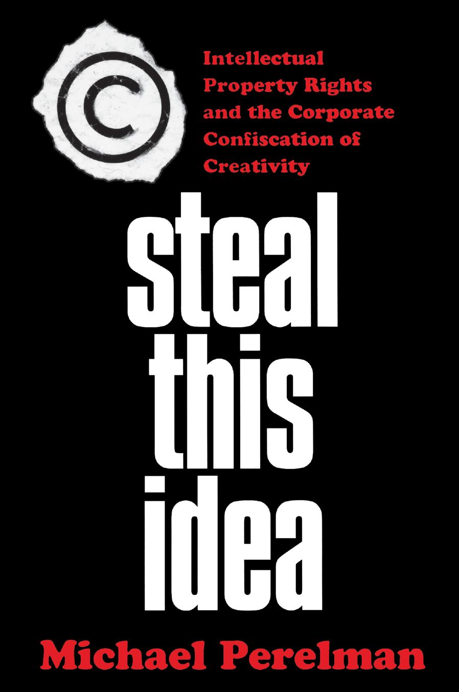 Steal This Idea: Intellectual Property and the Corporate Confiscation of Creativity