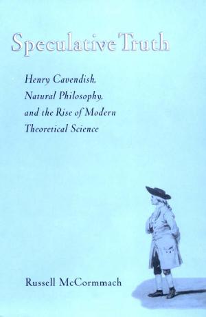 Speculative Truth: Henry Cavendish, Natural Philosophy, and the Rise of Modern Theoretical Science