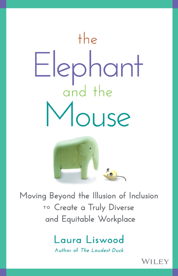 The Elephant and the Mouse: Moving Beyond the Illusion of Inclusion to Create a Truly Diverse and Equitable Workplace