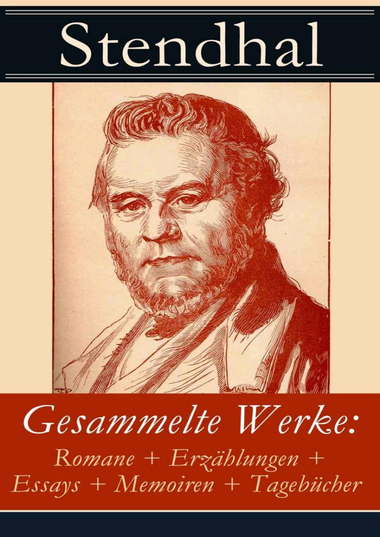 Gesammelte Werke: Romane + Erzählungen + Essays + Memoiren + Tagebücher: 61 Titel in einem Buch: Rot und Schwarz + Napoleon Bonaparte + Die Kartause von Parma + Über die Liebe + Eine Geldheirat + Geschichte der Malerei in Italien + Biografie von Marie-Henri Beyle und mehr