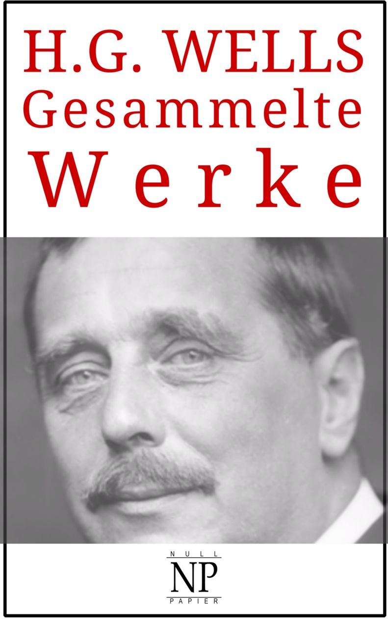 H. G. Wells – Gesammelte Werke: Die Zeitmaschine, Der Krieg der Welten, Der Unsichtbare, Die ersten Menschen auf dem Mond, Die Insel des Dr. Moreau u.a. ... Werke bei Null Papier) (German Edition)