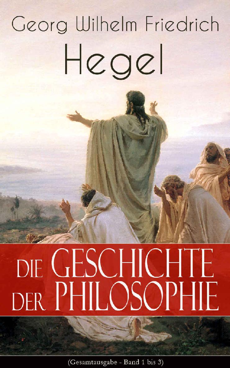 Die Geschichte der Philosophie (Gesamtausgabe - Band 1 bis 3): Griechische Philosophie + Orientalische Philosophie + Philosophie des Mittelalters + Arabische ... Spinoza, Leibniz, Kant…) (German Edition)