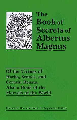 The Book of Secrets of Albertus Magnus: Of the Virtues of Herbs, Stones, and Certain Beasts, Also a Book of the Marvels of the World